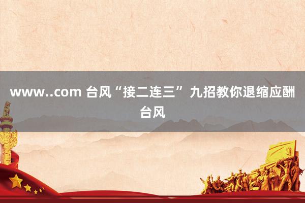 www..com 台风“接二连三” 九招教你退缩应酬台风