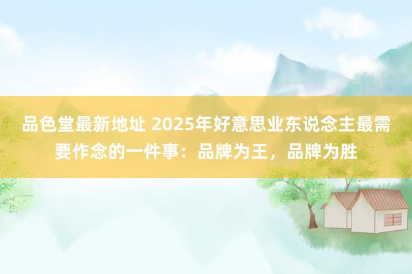 品色堂最新地址 2025年好意思业东说念主最需要作念的一件事：品牌为王，品牌为胜