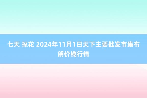 七天 探花 2024年11月1日天下主要批发市集布朗价钱行情