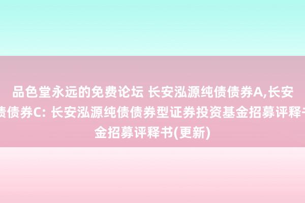 品色堂永远的免费论坛 长安泓源纯债债券A,长安泓源纯债债券C: 长安泓源纯债债券型证券投资基金招募评释书(更新)