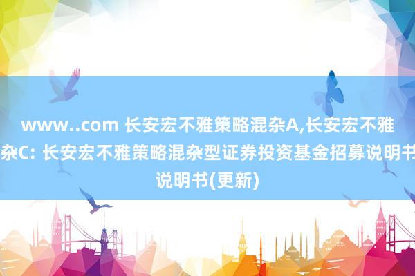 www..com 长安宏不雅策略混杂A,长安宏不雅策略混杂C: 长安宏不雅策略混杂型证券投资基金招募说明书(更新)