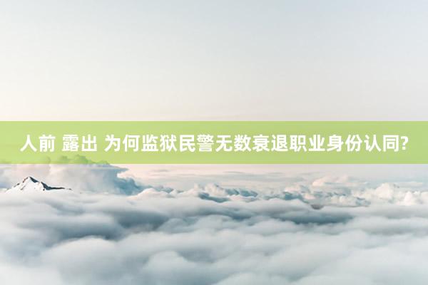 人前 露出 为何监狱民警无数衰退职业身份认同?