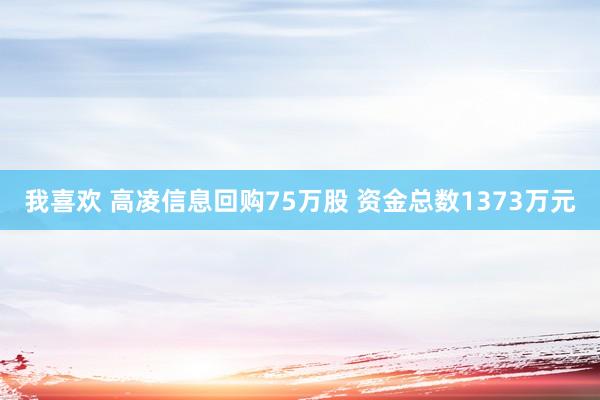 我喜欢 高凌信息回购75万股 资金总数1373万元