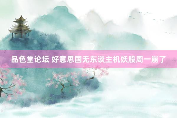 品色堂论坛 好意思国无东谈主机妖股周一崩了