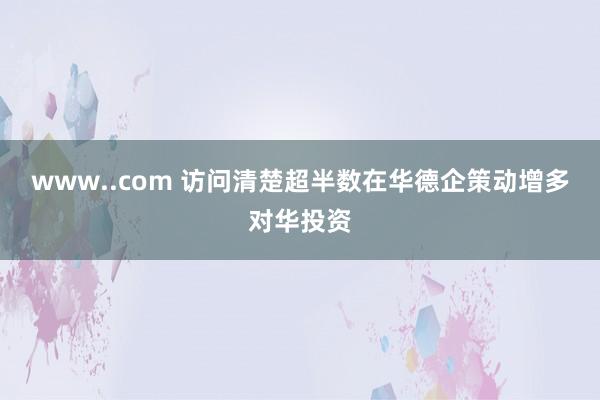 www..com 访问清楚超半数在华德企策动增多对华投资