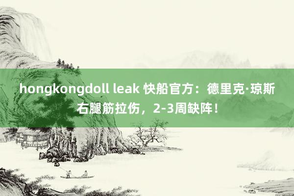 hongkongdoll leak 快船官方：德里克·琼斯右腿筋拉伤，2-3周缺阵！