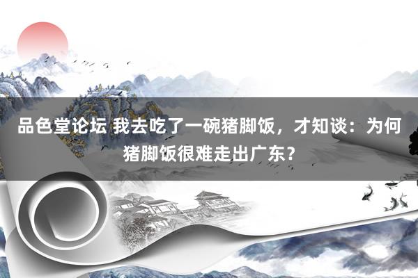 品色堂论坛 我去吃了一碗猪脚饭，才知谈：为何猪脚饭很难走出广东？