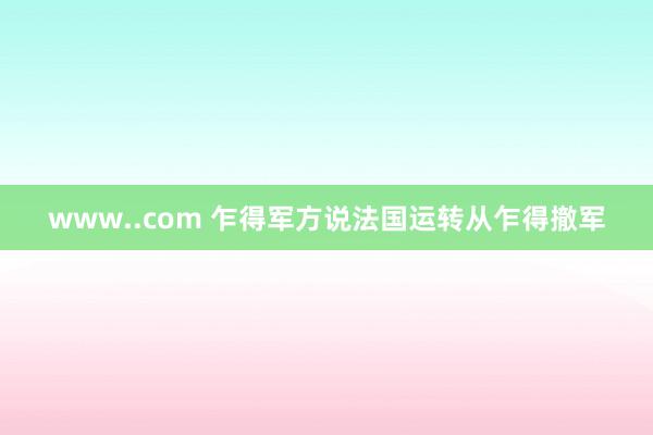 www..com 乍得军方说法国运转从乍得撤军