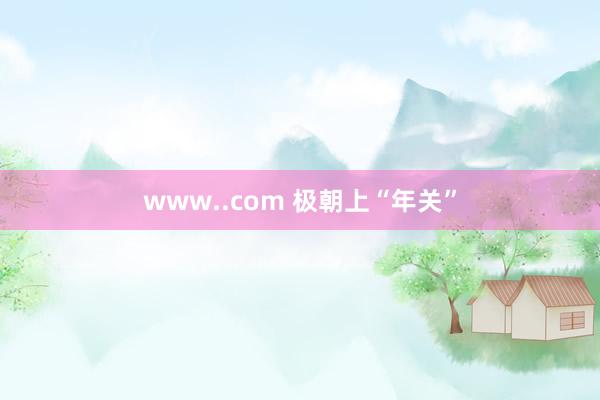 www..com 极朝上“年关”
