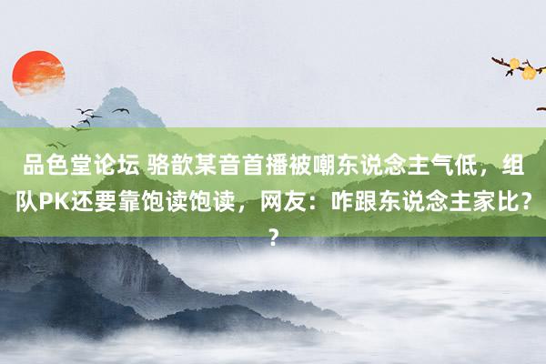 品色堂论坛 骆歆某音首播被嘲东说念主气低，组队PK还要靠饱读饱读，网友：咋跟东说念主家比？