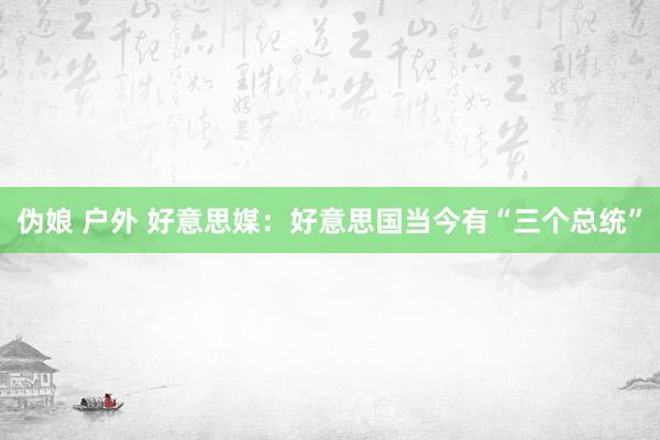 伪娘 户外 好意思媒：好意思国当今有“三个总统”
