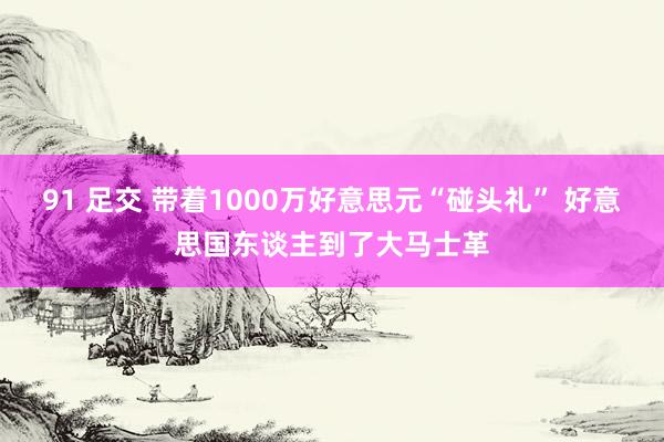 91 足交 带着1000万好意思元“碰头礼” 好意思国东谈主到了大马士革