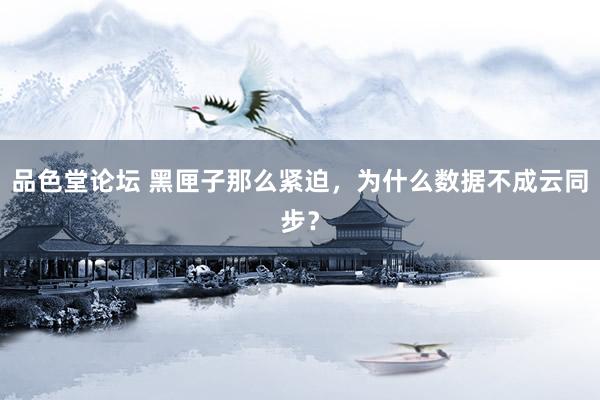 品色堂论坛 黑匣子那么紧迫，为什么数据不成云同步？