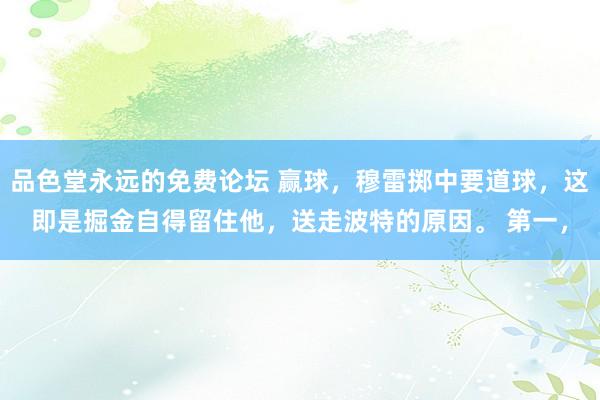 品色堂永远的免费论坛 赢球，穆雷掷中要道球，这即是掘金自得留住他，送走波特的原因。 第一，