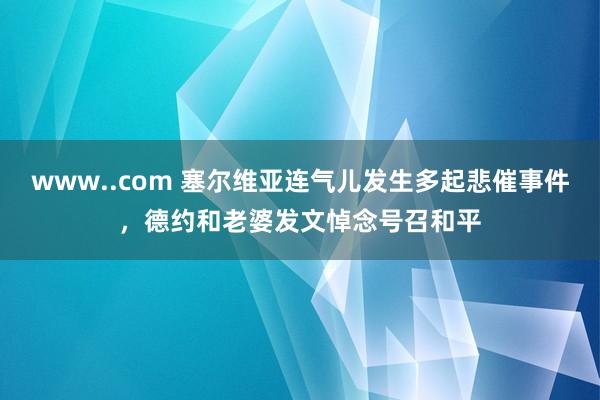 www..com 塞尔维亚连气儿发生多起悲催事件，德约和老婆发文悼念号召和平