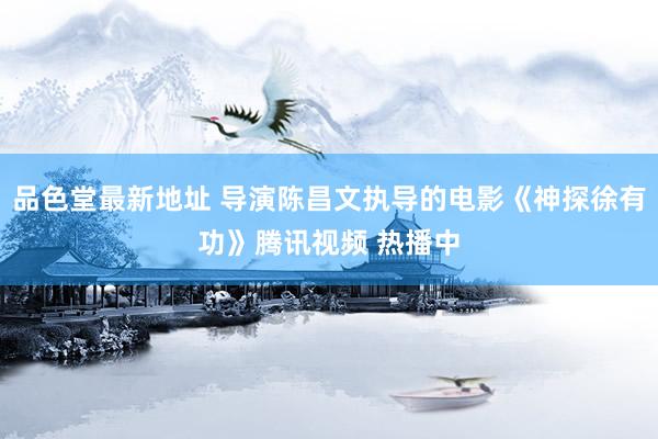 品色堂最新地址 导演陈昌文执导的电影《神探徐有功》腾讯视频 热播中