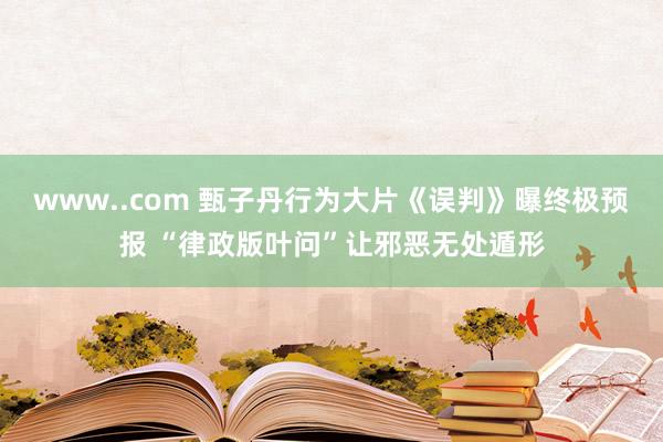 www..com 甄子丹行为大片《误判》曝终极预报 “律政版叶问”让邪恶无处遁形