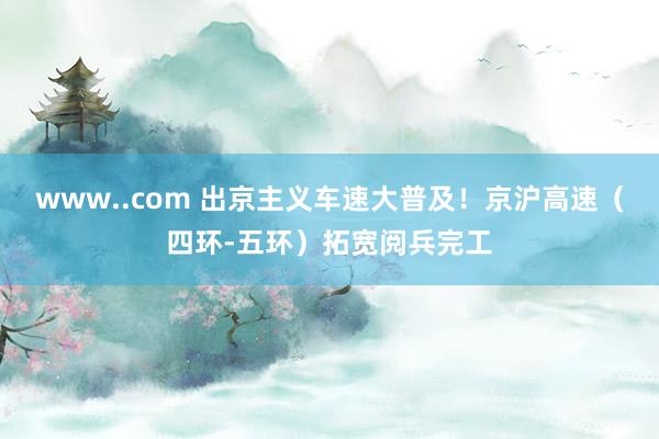 www..com 出京主义车速大普及！京沪高速（四环-五环）拓宽阅兵完工