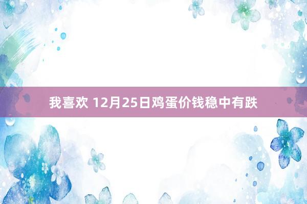 我喜欢 12月25日鸡蛋价钱稳中有跌