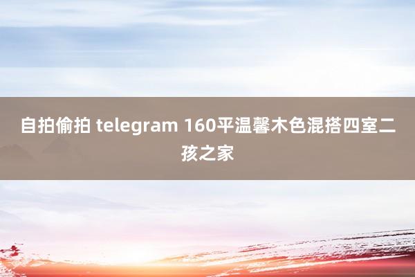 自拍偷拍 telegram 160平温馨木色混搭四室二孩之家