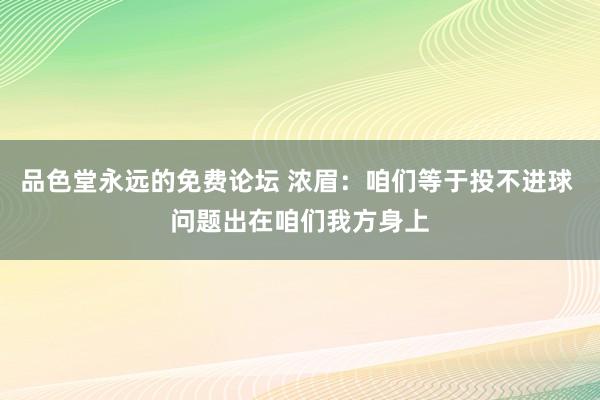 品色堂永远的免费论坛 浓眉：咱们等于投不进球 问题出在咱们我方身上