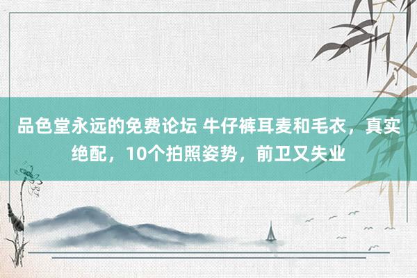 品色堂永远的免费论坛 牛仔裤耳麦和毛衣，真实绝配，10个拍照姿势，前卫又失业