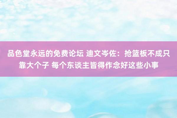 品色堂永远的免费论坛 迪文岑佐：抢篮板不成只靠大个子 每个东谈主皆得作念好这些小事