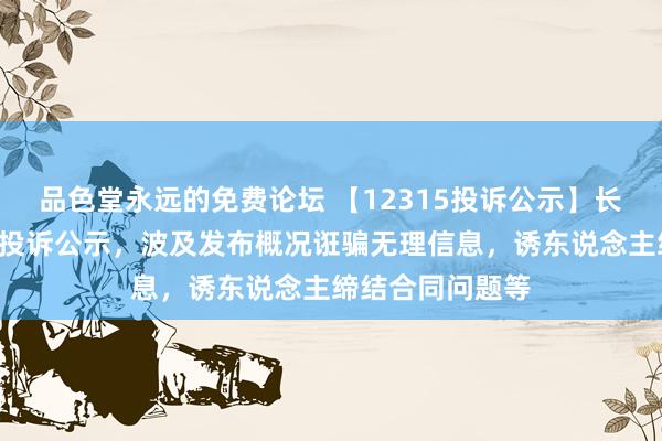 品色堂永远的免费论坛 【12315投诉公示】长安汽车新增5件投诉公示，波及发布概况诳骗无理信息，诱东说念主缔结合同问题等