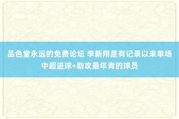 品色堂永远的免费论坛 李新翔是有记录以来单场中超进球+助攻最年青的球员